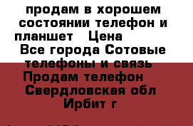 продам в хорошем состоянии телефон и планшет › Цена ­ 5 000 - Все города Сотовые телефоны и связь » Продам телефон   . Свердловская обл.,Ирбит г.